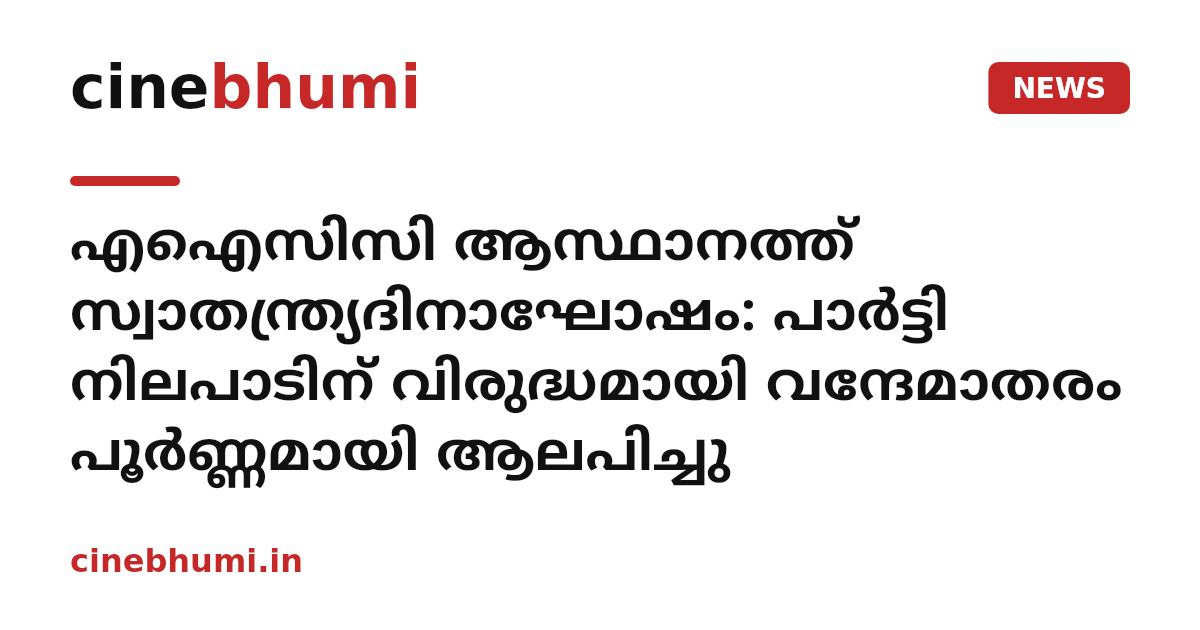 എഐസിസി ആസ്ഥാനത്ത് സ്വാതന്ത്ര്യദിനാഘോഷം: പാർട്ടി നിലപാടിന് വിരുദ്ധമായി വന്ദേമാതരം പൂർണ്ണമായി ആലപിച്ചു