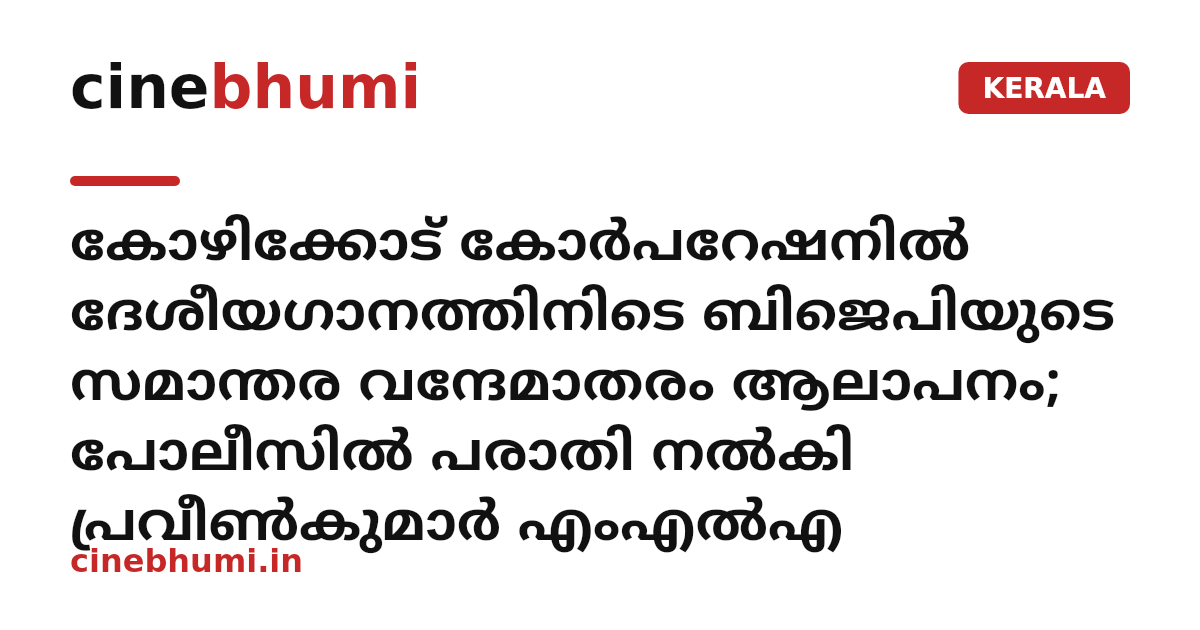 കോഴിക്കോട് കോർപറേഷനിൽ ദേശീയഗാനത്തിനിടെ ബിജെപിയുടെ സമാന്തര വന്ദേമാതരം ആലാപനം; പോലീസിൽ പരാതി നൽകി പ്രവീൺകുമാർ എംഎൽഎ
