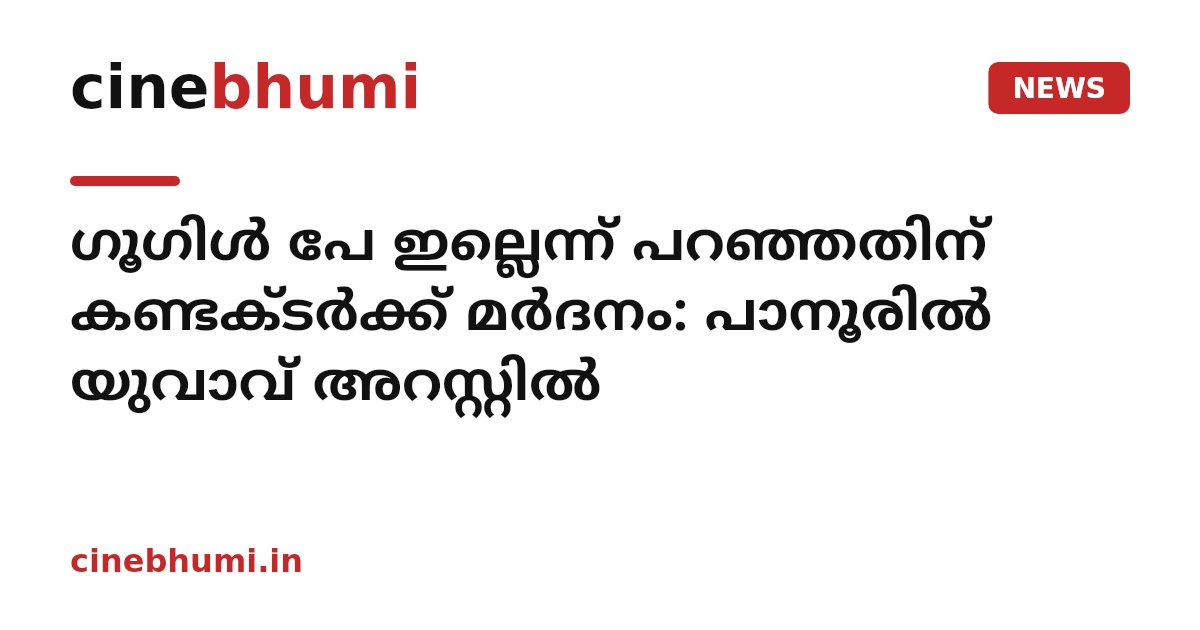 ഗൂഗിൾ പേ ഇല്ലെന്ന് പറഞ്ഞതിന് കണ്ടക്ടർക്ക് മർദനം: പാനൂരിൽ യുവാവ് അറസ്റ്റിൽ