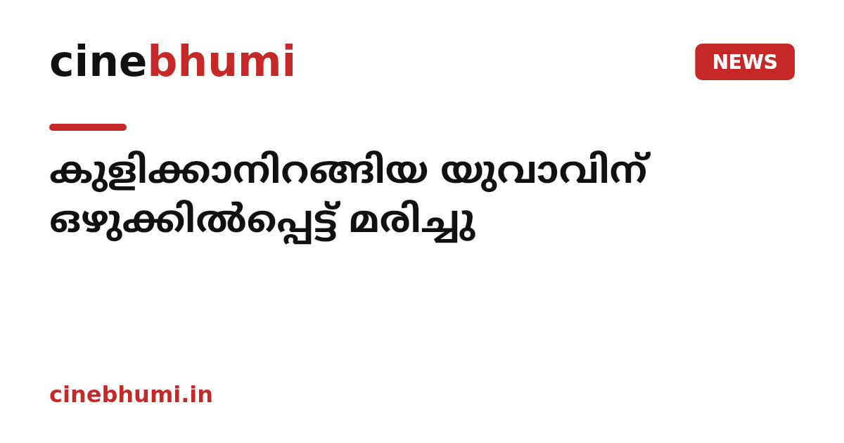 കുളിക്കാനിറങ്ങിയ യുവാവിന് ഒഴുക്കിൽപ്പെട്ട് മരിച്ചു
