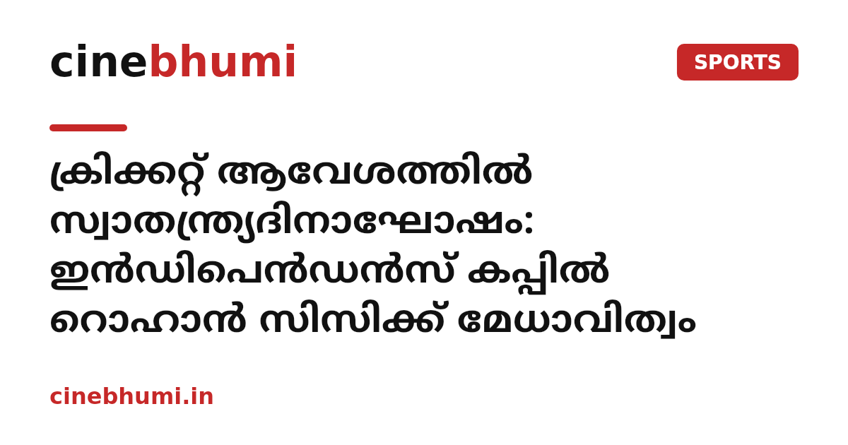 ക്രിക്കറ്റ് ആവേശത്തില്‍ സ്വാതന്ത്ര്യദിനാഘോഷം: ഇന്‍ഡിപെന്‍ഡന്‍സ് കപ്പില്‍ റൊഹാന്‍ സിസിക്ക് മേധാവിത്വം