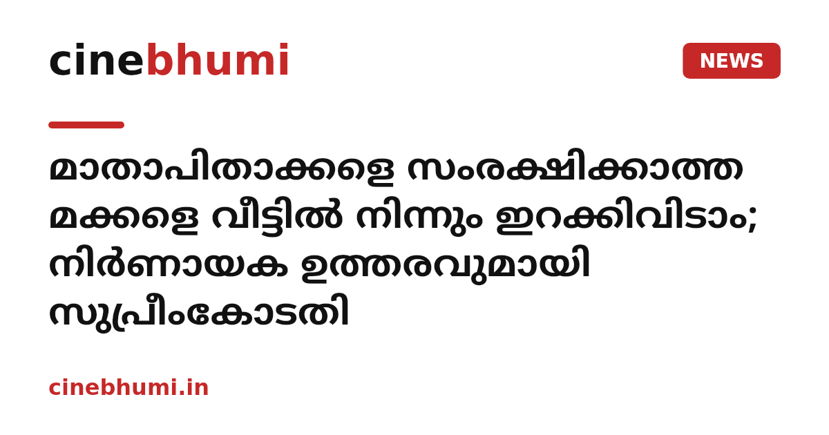 മാതാപിതാക്കളെ സംരക്ഷിക്കാത്ത മക്കളെ വീട്ടിൽ നിന്നും ഇറക്കിവിടാം; നിര്‍ണായക ഉത്തരവുമായി സുപ്രീംകോടതി