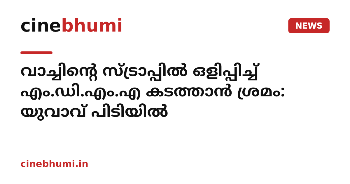 വാച്ചിന്‍റെ സ്ട്രാപ്പിൽ ഒളിപ്പിച്ച് എം.ഡി.എം.എ കടത്താന്‍ ശ്രമം: യുവാവ് പിടിയിൽ