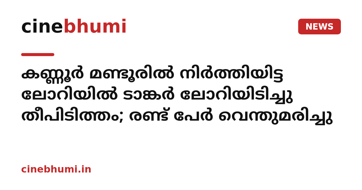 കണ്ണൂര്‍ മണ്ടൂരില്‍ നിര്‍ത്തിയിട്ട ലോറിയില്‍ ടാങ്കര്‍ ലോറിയിടിച്ചു തീപിടിത്തം; രണ്ട് പേര്‍ വെന്തുമരിച്ചു