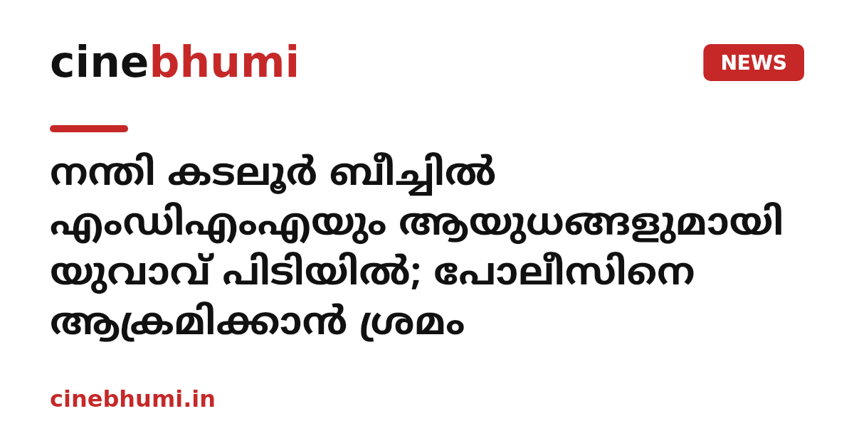 നന്തി കടലൂർ ബീച്ചിൽ എംഡിഎംഎയും ആയുധങ്ങളുമായി യുവാവ് പിടിയിൽ; പോലീസിനെ ആക്രമിക്കാൻ ശ്രമം