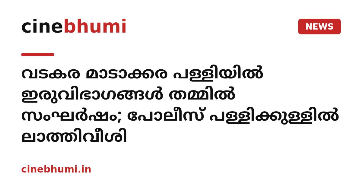 വടകര മാടാക്കര പള്ളിയിൽ ഇരുവിഭാഗങ്ങൾ തമ്മിൽ സംഘർഷം; പോലീസ് പള്ളിക്കുള്ളിൽ ലാത്തിവീശി