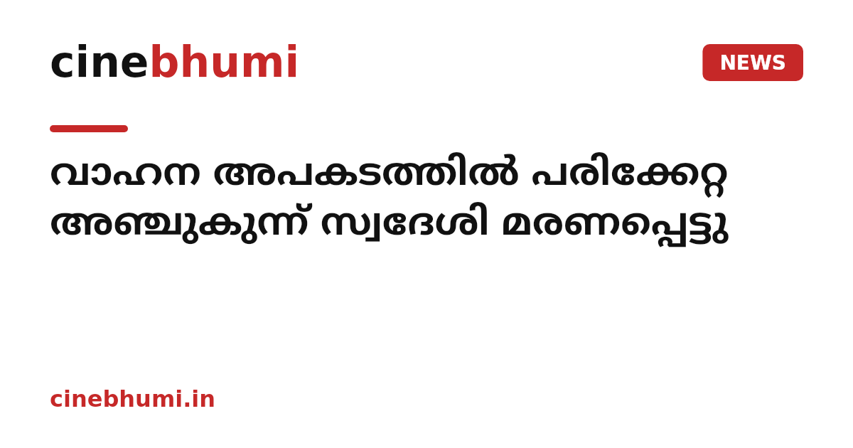 വാഹന അപകടത്തിൽ പരിക്കേറ്റ അഞ്ചുകുന്ന് സ്വദേശി മരണപ്പെട്ടു
