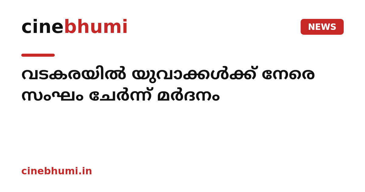 വടകരയിൽ യുവാക്കള്‍ക്ക് നേരെ സംഘം ചേര്‍ന്ന് മര്‍ദനം