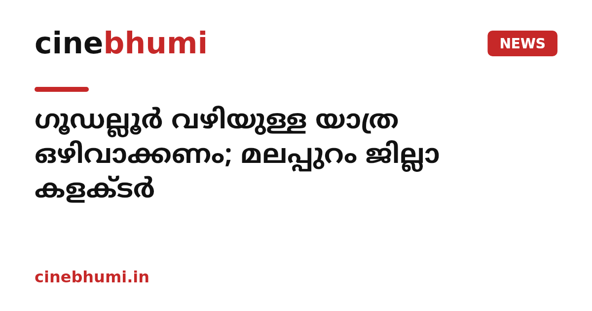 ഗൂഡല്ലൂർ വഴിയുള്ള യാത്ര ഒഴിവാക്കണം; മലപ്പുറം ജില്ലാ കളക്ടർ