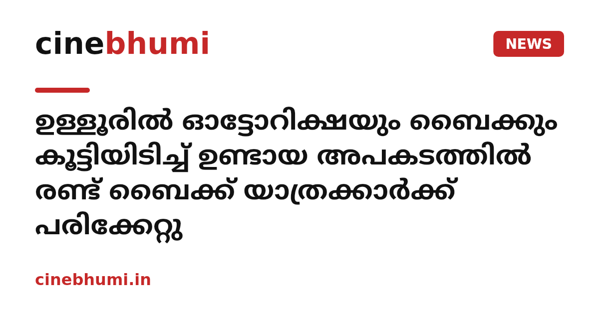 ഉള്ളൂരിൽ ഓട്ടോറിക്ഷയും ബൈക്കും കൂട്ടിയിടിച്ച് ഉണ്ടായ അപകടത്തിൽ രണ്ട് ബൈക്ക് യാത്രക്കാർക്ക് പരിക്കേറ്റു