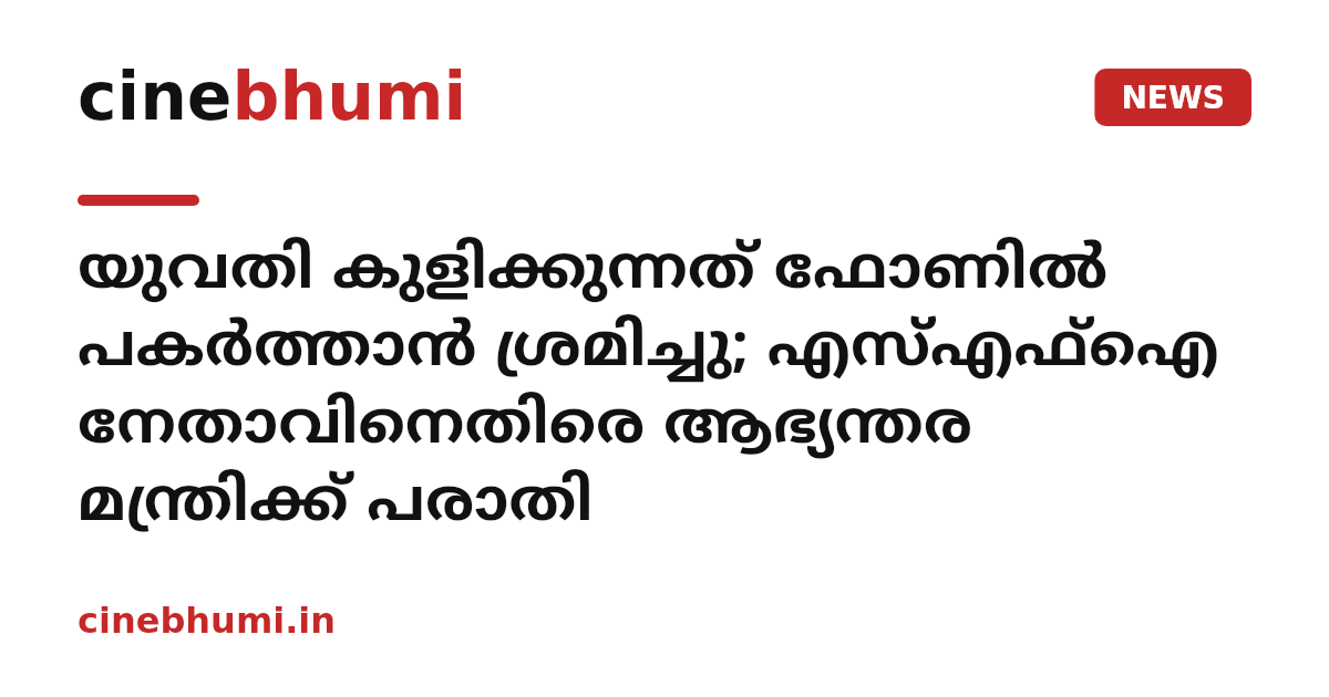 യുവതി കുളിക്കുന്നത് ഫോണിൽ പകർത്താൻ ശ്രമിച്ചു; എസ്എഫ്ഐ നേതാവിനെതിരെ ആഭ്യന്തര മന്ത്രിക്ക് പരാതി