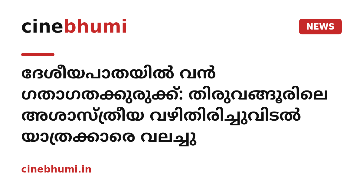 ദേശീയപാതയില്‍ വന്‍ ഗതാഗതക്കുരുക്ക്: തിരുവങ്ങൂരിലെ അശാസ്ത്രീയ വഴിതിരിച്ചുവിടല്‍ യാത്രക്കാരെ വലച്ചു