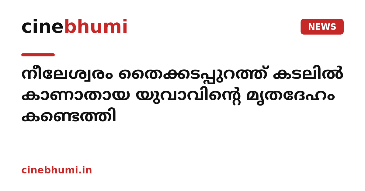 നീലേശ്വരം തൈക്കടപ്പുറത്ത് കടലിൽ കാണാതായ യുവാവിന്റെ മൃതദേഹം കണ്ടെത്തി