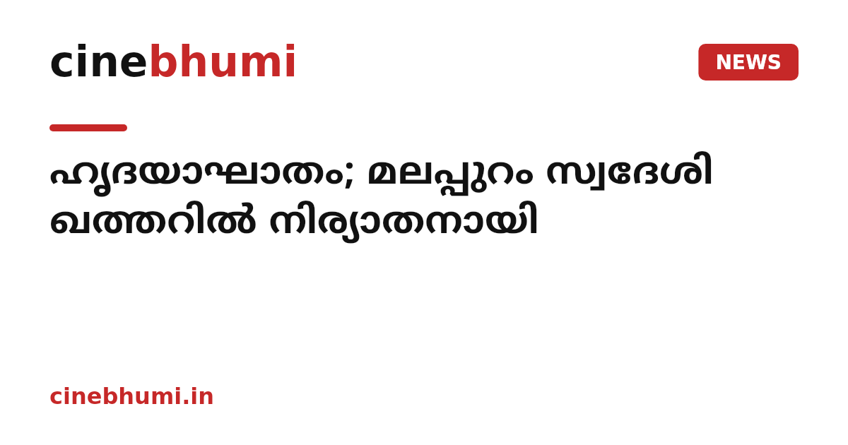 ഹൃദയാഘാതം; മലപ്പുറം സ്വദേശി ഖത്തറിൽ നിര്യാതനായി