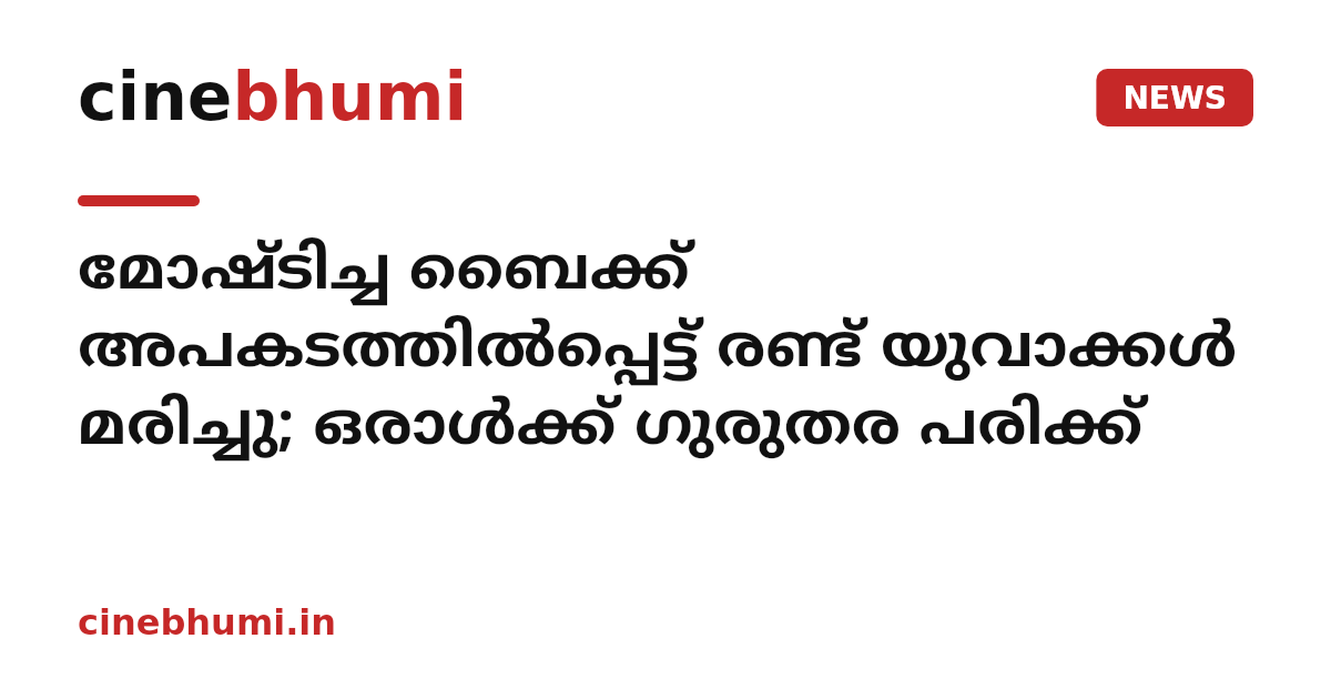 മോഷ്ടിച്ച ബൈക്ക് അപകടത്തിൽപ്പെട്ട് രണ്ട് യുവാക്കൾ മരിച്ചു; ഒരാൾക്ക് ഗുരുതര പരിക്ക്