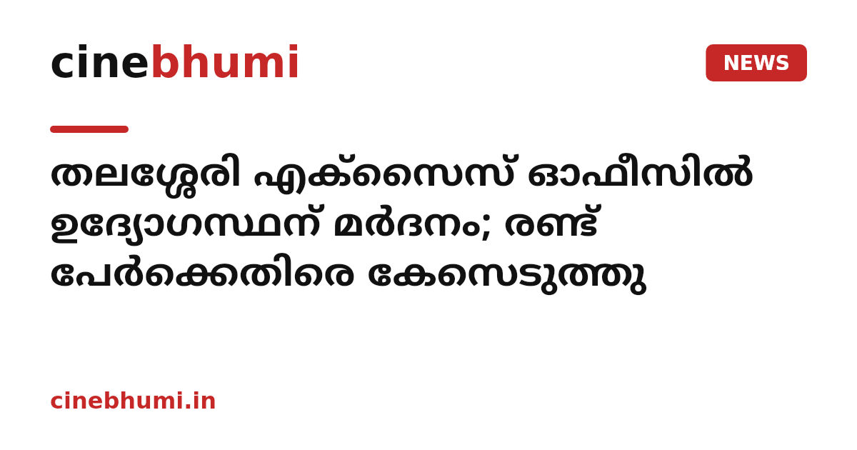 തലശ്ശേരി എക്സൈസ് ഓഫീസിൽ ഉദ്യോഗസ്ഥന് മർദനം; രണ്ട് പേർക്കെതിരെ കേസെടുത്തു