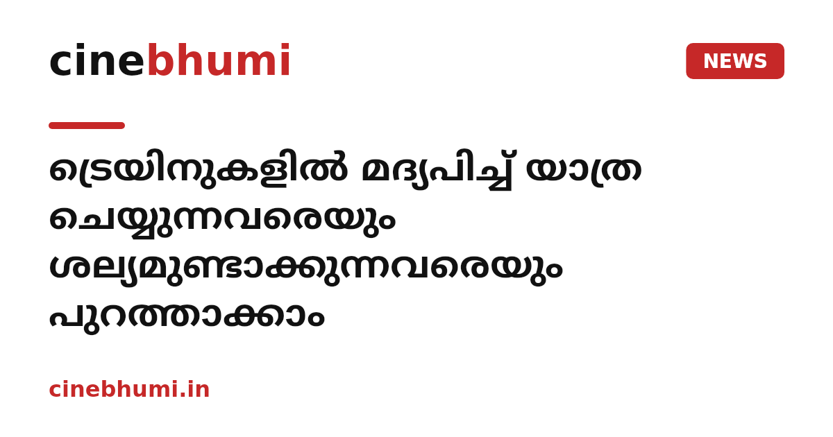 ട്രെയിനുകളില്‍ മദ്യപിച്ച് യാത്ര ചെയ്യുന്നവരെയും ശല്യമുണ്ടാക്കുന്നവരെയും പുറത്താക്കാം