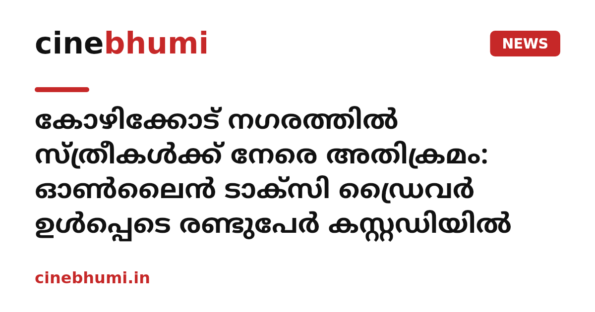 കോഴിക്കോട് നഗരത്തിൽ സ്ത്രീകൾക്ക് നേരെ അതിക്രമം: ഓൺലൈൻ ടാക്സി ഡ്രൈവർ ഉൾപ്പെടെ രണ്ടുപേർ കസ്റ്റഡിയിൽ