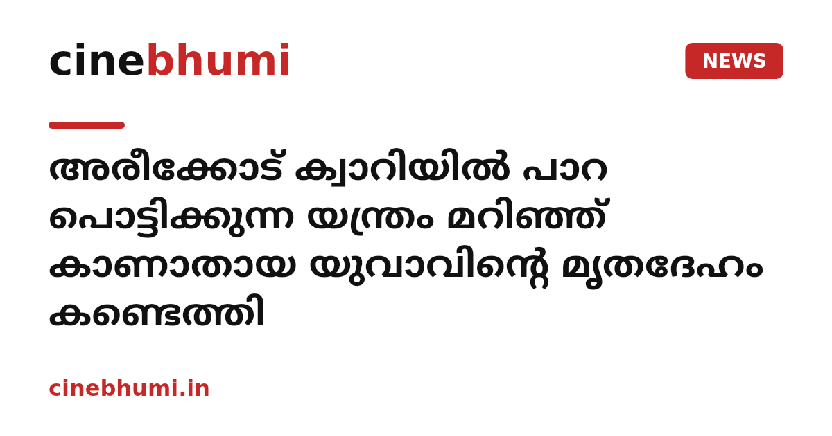 അരീക്കോട് ക്വാറിയില്‍ പാറ പൊട്ടിക്കുന്ന യന്ത്രം മറിഞ്ഞ് കാണാതായ യുവാവിന്റെ മൃതദേഹം കണ്ടെത്തി
