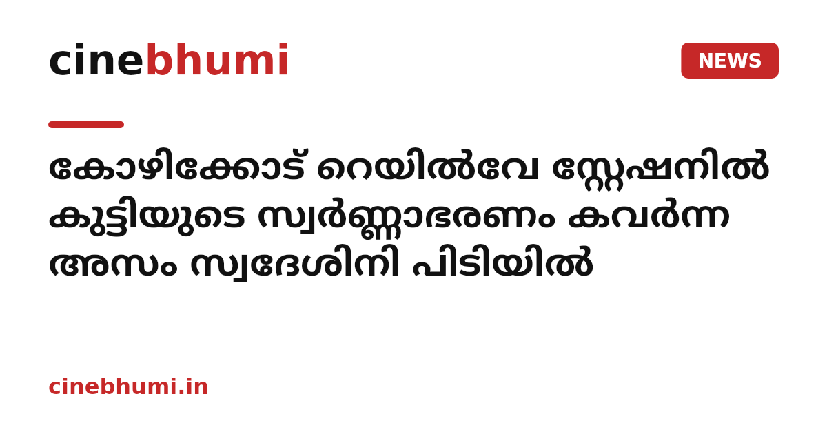 കോഴിക്കോട് റെയിൽവേ സ്റ്റേഷനിൽ കുട്ടിയുടെ സ്വർണ്ണാഭരണം കവർന്ന അസം സ്വദേശിനി പിടിയിൽ