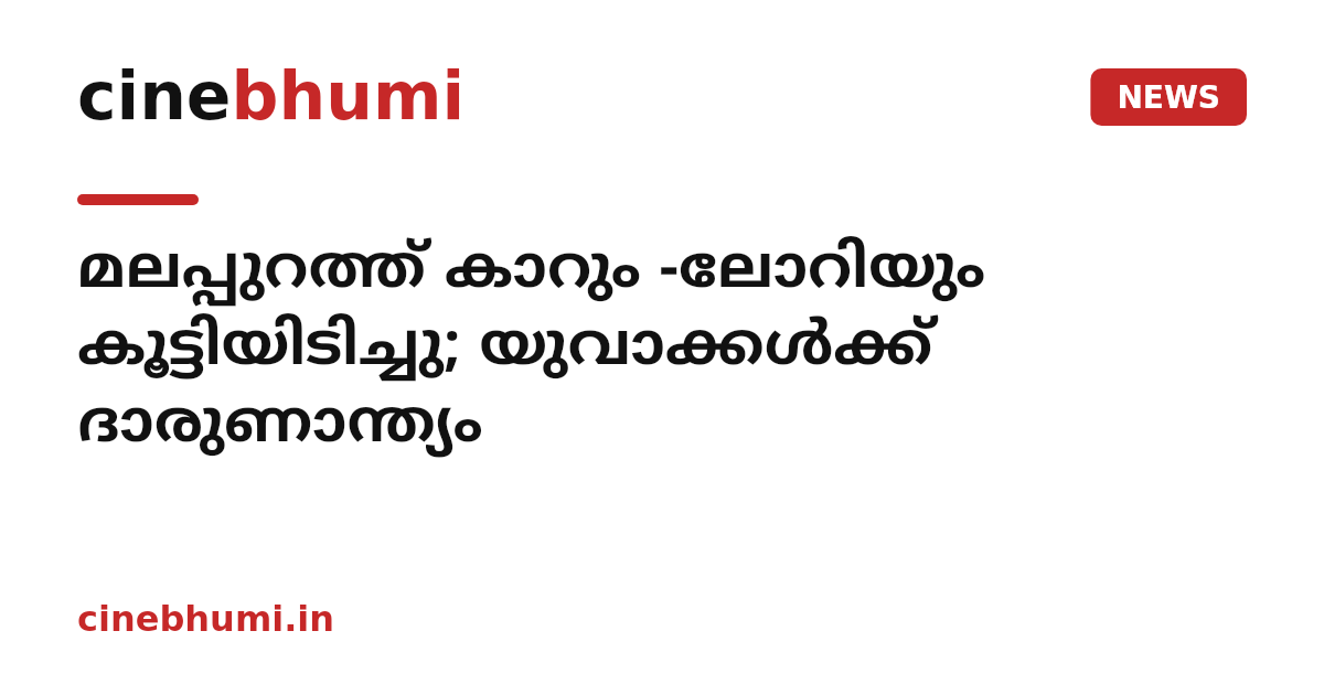 മലപ്പുറത്ത് കാറും -ലോറിയും കൂട്ടിയിടിച്ചു; യുവാക്കൾക്ക് ദാരുണാന്ത്യം