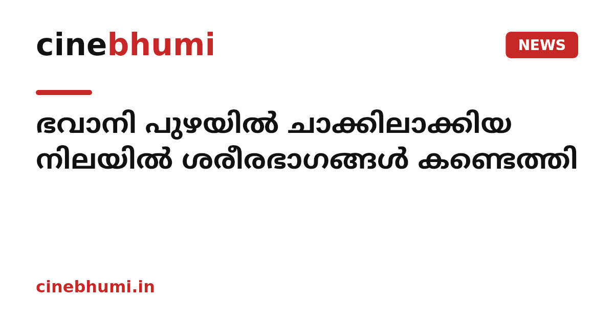 ഭവാനി പുഴയിൽ ചാക്കിലാക്കിയ നിലയിൽ ശരീരഭാഗങ്ങൾ കണ്ടെത്തി