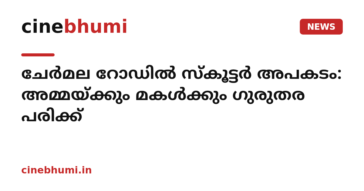 ചേര്‍മല റോഡില്‍ സ്‌കൂട്ടര്‍ അപകടം: അമ്മയ്ക്കും മകള്‍ക്കും ഗുരുതര പരിക്ക്