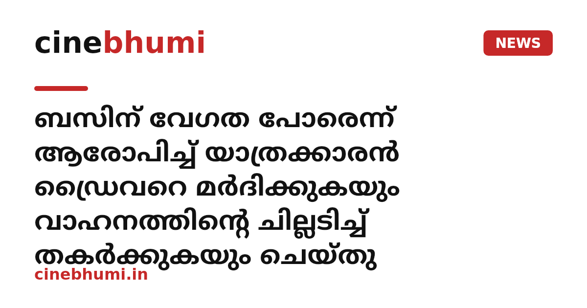 ബസിന് വേഗത പോരെന്ന് ആരോപിച്ച് യാത്രക്കാരൻ ഡ്രൈവറെ മർദിക്കുകയും വാഹനത്തിന്റെ ചില്ലടിച്ച് തകർക്കുകയും ചെയ്തു