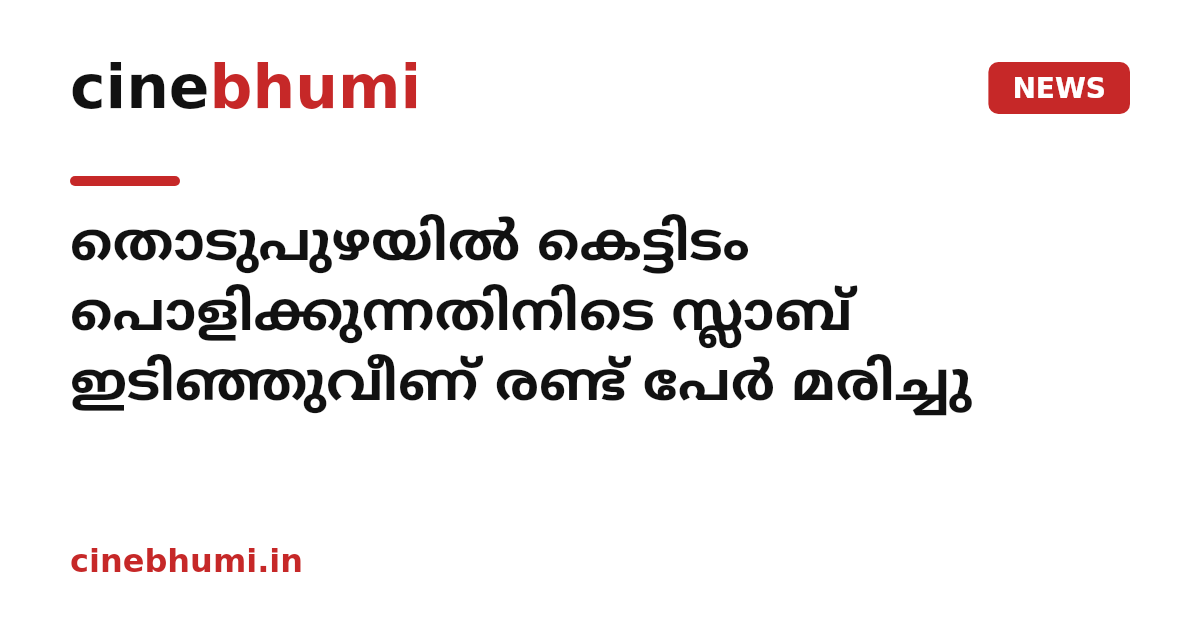 തൊടുപുഴയില്‍ കെട്ടിടം പൊളിക്കുന്നതിനിടെ സ്ലാബ് ഇടിഞ്ഞുവീണ് രണ്ട് പേര്‍ മരിച്ചു