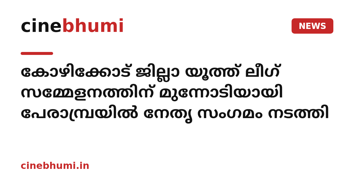 കോഴിക്കോട് ജില്ലാ യൂത്ത് ലീഗ് സമ്മേളനത്തിന് മുന്നോടിയായി പേരാമ്പ്രയില്‍ നേതൃ സംഗമം നടത്തി