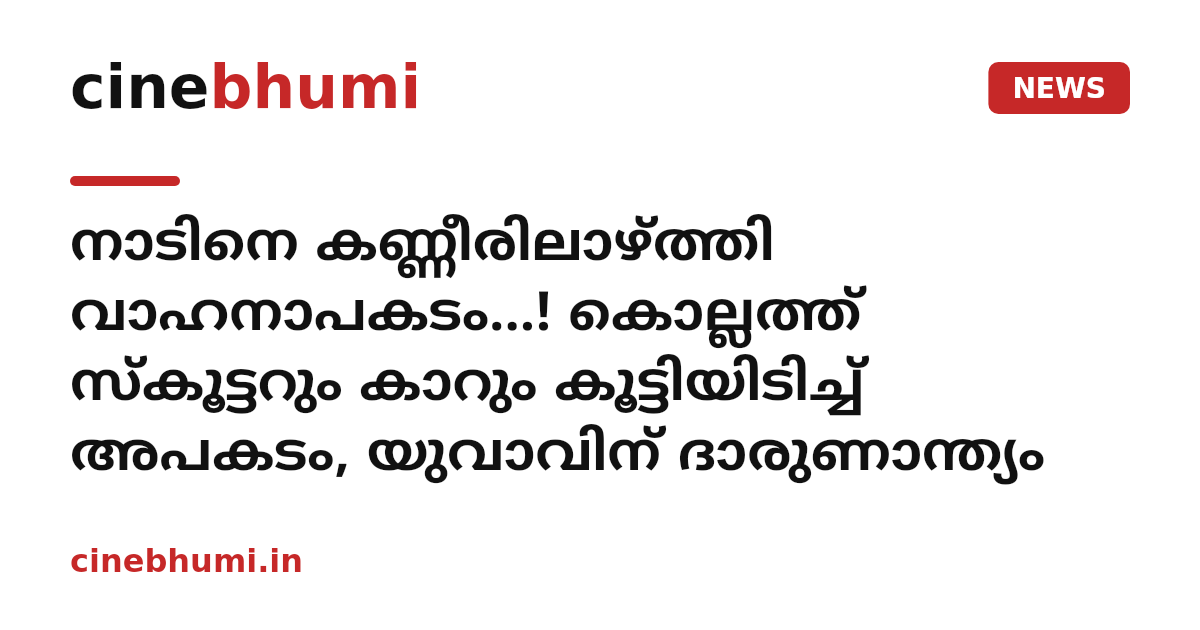 നാടിനെ കണ്ണീരിലാഴ്ത്തി വാഹനാപകടം...! കൊല്ലത്ത് സ്കൂട്ടറും കാറും കൂട്ടിയിടിച്ച് അപകടം, യുവാവിന് ദാരുണാന്ത്യം
