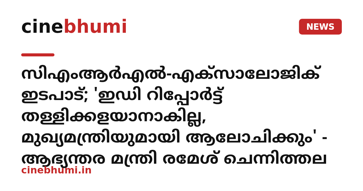 സിഎംആർഎൽ-എക്സാലോജിക് ഇടപാട്; 'ഇഡി റിപ്പോർട്ട് തള്ളിക്കളയാനാകില്ല, മുഖ്യമന്ത്രിയുമായി ആലോചിക്കും' - ആഭ്യന്തര മന്ത്രി രമേശ് ചെന്നിത്തല