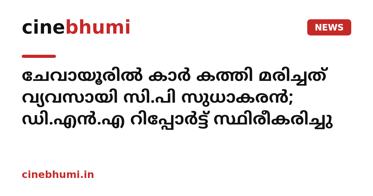 ചേവായൂരിൽ കാർ കത്തി മരിച്ചത് വ്യവസായി സി.പി സുധാകരൻ; ഡി.എൻ.എ റിപ്പോർട്ട് സ്ഥിരീകരിച്ചു
