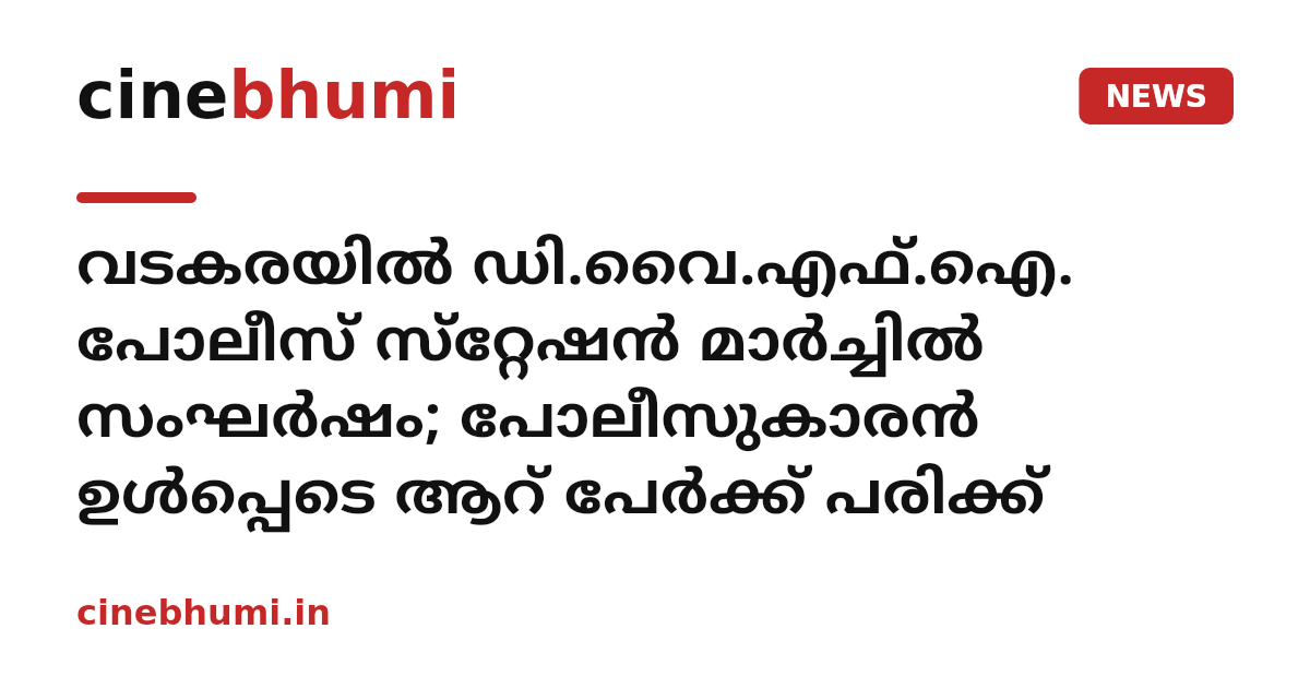 വടകരയിൽ ഡി.വൈ.എഫ്.ഐ. പോലീസ് സ്‌റ്റേഷൻ മാർച്ചിൽ സംഘർഷം; പോലീസുകാരൻ ഉൾപ്പെടെ ആറ് പേർക്ക് പരിക്ക്