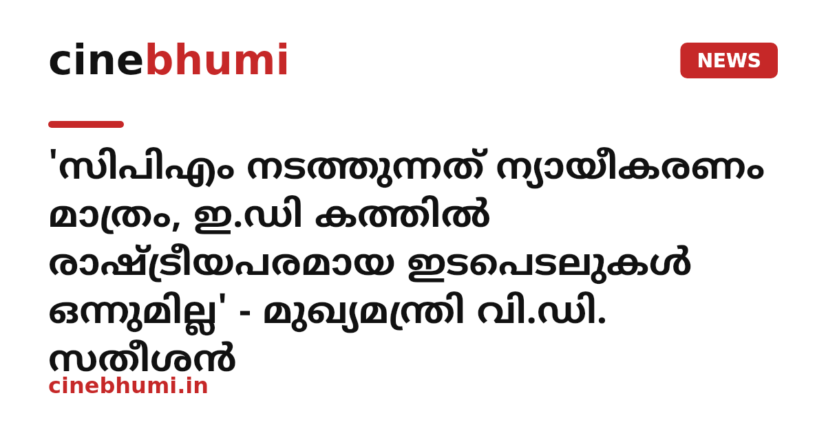 'സിപിഎം നടത്തുന്നത് ന്യായീകരണം മാത്രം, ഇ.ഡി കത്തിൽ രാഷ്ട്രീയപരമായ ഇടപെടലുകൾ ഒന്നുമില്ല' - മുഖ്യമന്ത്രി വി.ഡി. സതീശൻ