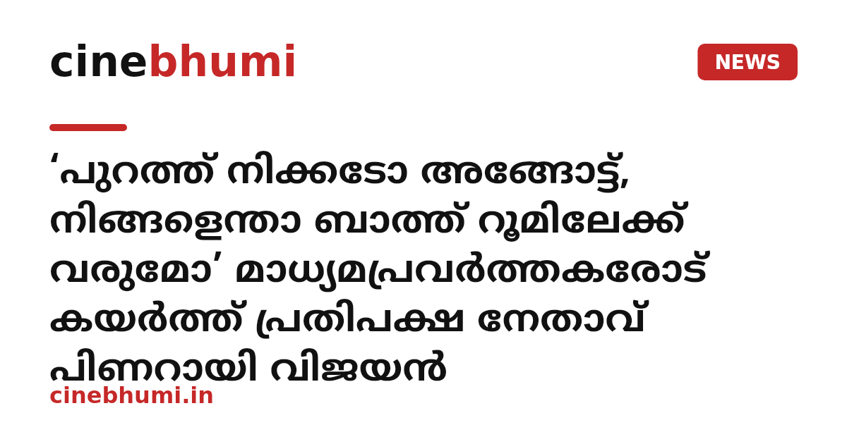 ‘പുറത്ത് നിക്കടോ അങ്ങോട്ട്, നിങ്ങളെന്താ ബാത്ത് റൂമിലേക്ക് വരുമോ’ മാധ്യമപ്രവർത്തകരോട് കയർത്ത് പ്രതിപക്ഷ നേതാവ് പിണറായി വിജയൻ