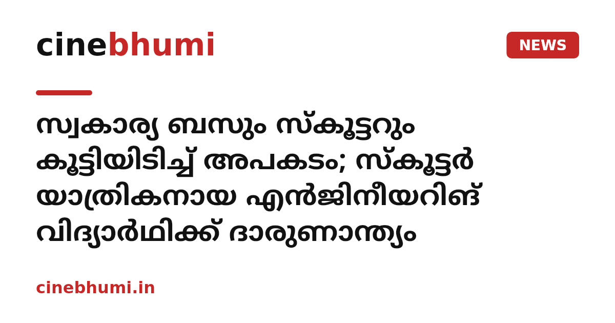 സ്വകാര്യ ബസും സ്കൂട്ടറും കൂട്ടിയിടിച്ച് അപകടം; സ്കൂട്ടർ യാത്രികനായ എൻജിനീയറിങ് വിദ്യാർഥിക്ക് ദാരുണാന്ത്യം