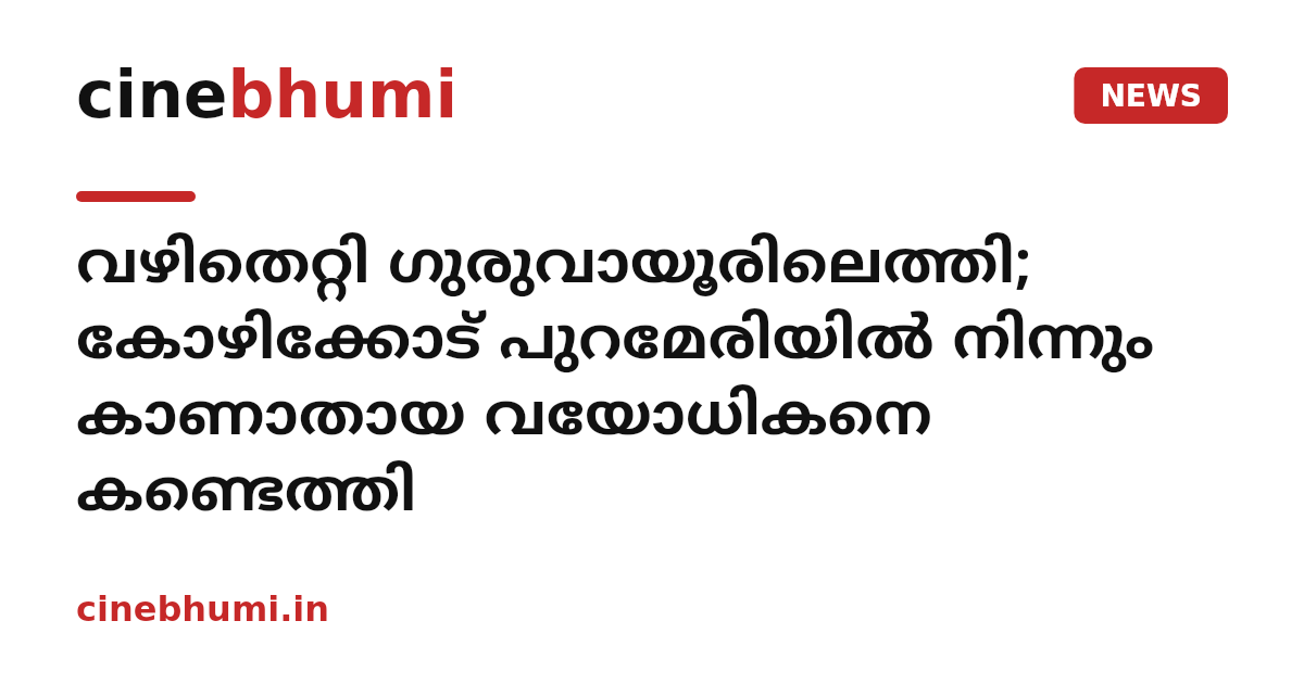 വഴിതെറ്റി ഗുരുവായൂരിലെത്തി; കോഴിക്കോട് പുറമേരിയിൽ നിന്നും കാണാതായ വയോധികനെ കണ്ടെത്തി
