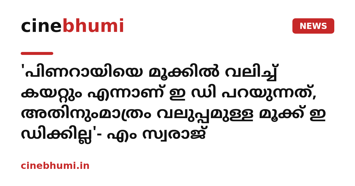 'പിണറായിയെ മൂക്കിൽ വലിച്ച് കയറ്റും എന്നാണ് ഇ ഡി പറയുന്നത്, അതിനുംമാത്രം വലുപ്പമുള്ള മൂക്ക് ഇ ഡിക്കില്ല'- എം സ്വരാജ്