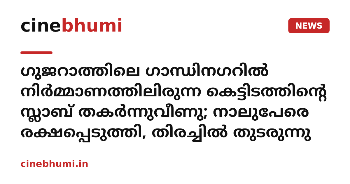 ഗുജറാത്തിലെ ഗാന്ധിനഗറിൽ നിർമ്മാണത്തിലിരുന്ന കെട്ടിടത്തിന്റെ സ്ലാബ് തകർന്നുവീണു; നാലുപേരെ രക്ഷപ്പെടുത്തി, തിരച്ചിൽ തുടരുന്നു