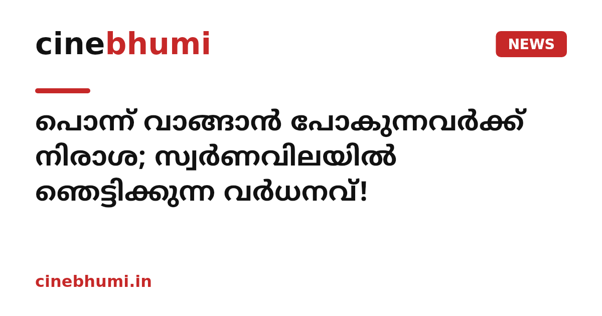 പൊന്ന് വാങ്ങാൻ പോകുന്നവർക്ക് നിരാശ; സ്വർണവിലയിൽ ഞെട്ടിക്കുന്ന വർധനവ്!