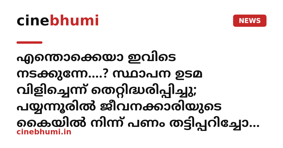 എന്തൊക്കെയാ ഇവിടെ നടക്കുന്നേ....? സ്ഥാപന ഉടമ വിളിച്ചെന്ന് തെറ്റിദ്ധരിപ്പിച്ചു; പയ്യന്നൂരിൽ ജീവനക്കാരിയുടെ കൈയിൽ നിന്ന് പണം തട്ടിപ്പറിച്ചോടി യുവാവ്