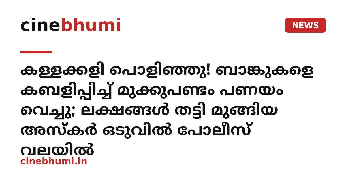 കള്ളക്കളി പൊളിഞ്ഞു! ബാങ്കുകളെ കബളിപ്പിച്ച് മുക്കുപണ്ടം പണയം വെച്ചു; ലക്ഷങ്ങൾ തട്ടി മുങ്ങിയ അസ്കർ ഒടുവിൽ പോലീസ് വലയിൽ