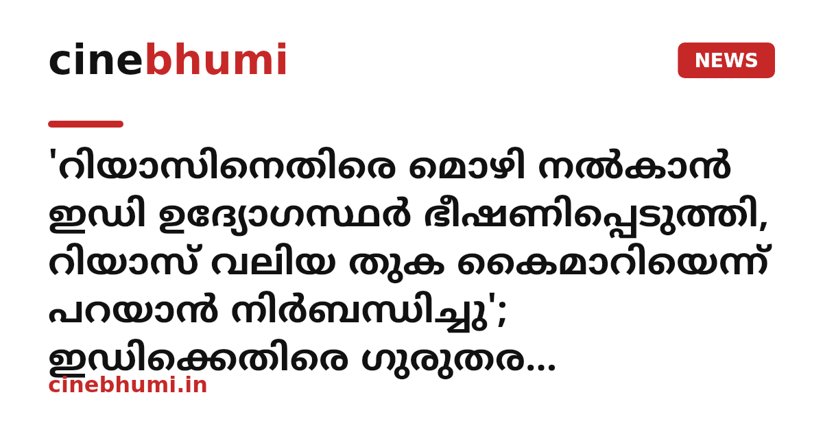 'റിയാസിനെതിരെ മൊഴി നൽകാൻ ഇഡി ഉദ്യോഗസ്ഥർ ഭീഷണിപ്പെടുത്തി, റിയാസ് വലിയ തുക കൈമാറിയെന്ന് പറയാൻ നിർബന്ധിച്ചു'; ഇഡിക്കെതിരെ ഗുരുതര ആരോപണവുമായി റിയാസിന്റെ സുഹൃത്ത് ഹസ്സൻ വാരിസ്