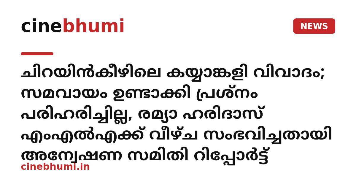 ചിറയിൻകീഴിലെ കയ്യാങ്കളി വിവാദം; സമവായം ഉണ്ടാക്കി പ്രശ്നം പരിഹരിച്ചില്ല, രമ്യാ ഹരിദാസ് എംഎൽഎക്ക് വീഴ്ച സംഭവിച്ചതായി അന്വേഷണ സമിതി റിപ്പോർട്ട്
