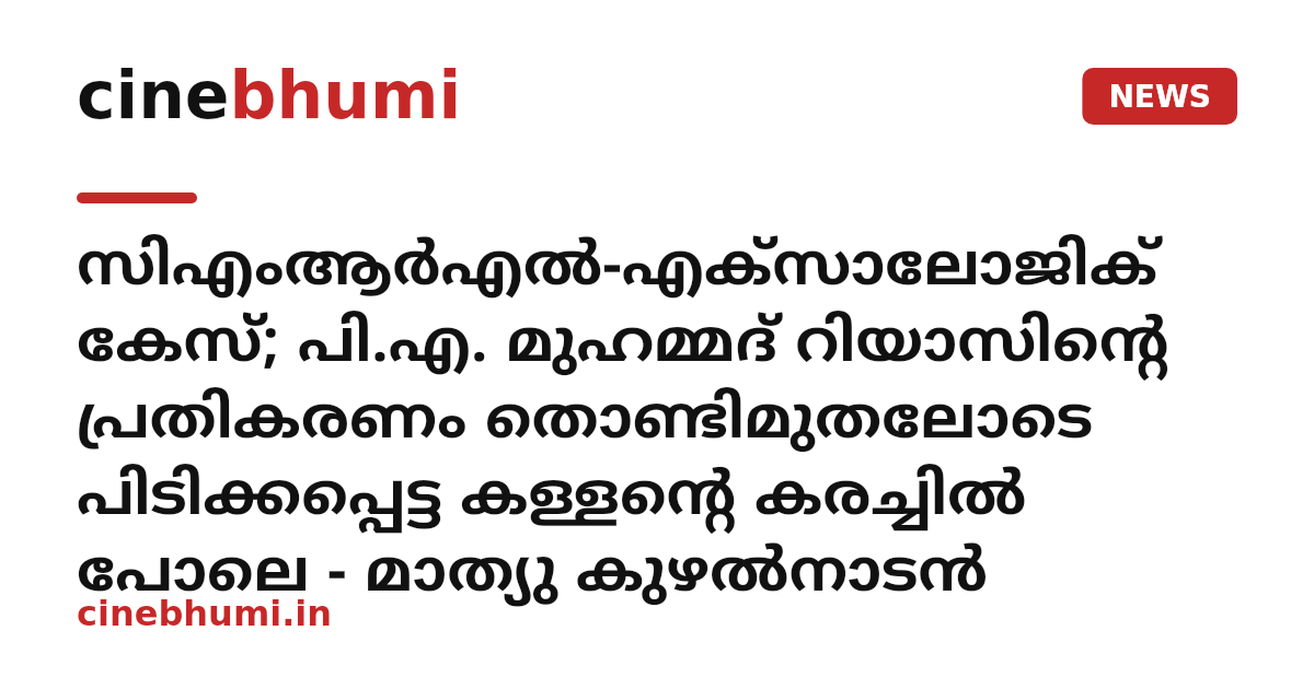 സിഎംആർഎൽ-എക്സാലോജിക് കേസ്; പി.എ. മുഹമ്മദ് റിയാസിന്റെ പ്രതികരണം തൊണ്ടിമുതലോടെ പിടിക്കപ്പെട്ട കള്ളന്റെ കരച്ചിൽ പോലെ - മാത്യു കുഴൽനാടൻ