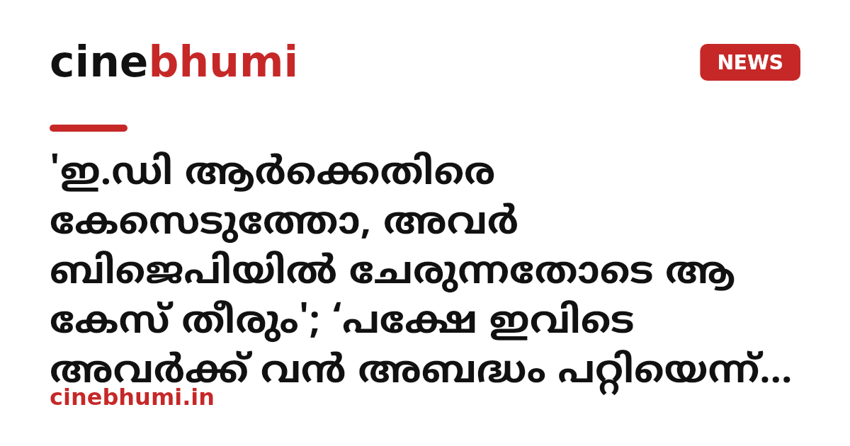 'ഇ.ഡി ആർക്കെതിരെ കേസെടുത്തോ, അവർ ബിജെപിയിൽ ചേരുന്നതോടെ ആ കേസ് തീരും'; ‘പക്ഷേ ഇവിടെ അവർക്ക് വൻ അബദ്ധം പറ്റിയെന്ന് എം.എ. ബേബി