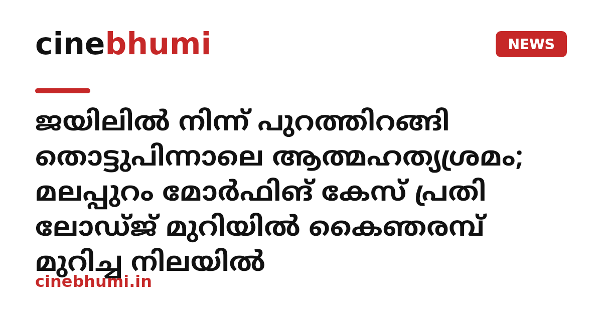 ജയിലിൽ നിന്ന് പുറത്തിറങ്ങി തൊട്ടുപിന്നാലെ ആത്മഹത്യശ്രമം; മലപ്പുറം മോർഫിങ് കേസ് പ്രതി ലോഡ്ജ് മുറിയിൽ കൈഞരമ്പ് മുറിച്ച നിലയിൽ