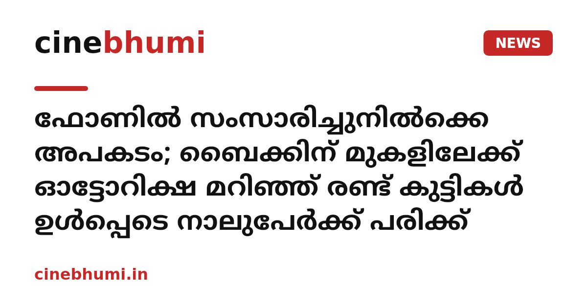 ഫോണില്‍ സംസാരിച്ചുനില്‍ക്കെ അപകടം; ബൈക്കിന് മുകളിലേക്ക് ഓട്ടോറിക്ഷ മറിഞ്ഞ് രണ്ട് കുട്ടികള്‍ ഉള്‍പ്പെടെ നാലുപേര്‍ക്ക് പരിക്ക്