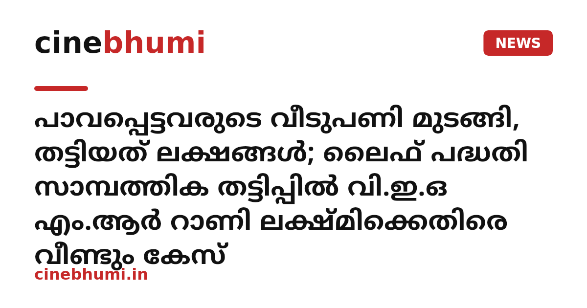 പാവപ്പെട്ടവരുടെ വീടുപണി മുടങ്ങി, തട്ടിയത് ലക്ഷങ്ങൾ; ലൈഫ് പദ്ധതി സാമ്പത്തിക തട്ടിപ്പിൽ വി.ഇ.ഒ എം.ആർ റാണി ലക്ഷ്മിക്കെതിരെ വീണ്ടും കേസ്